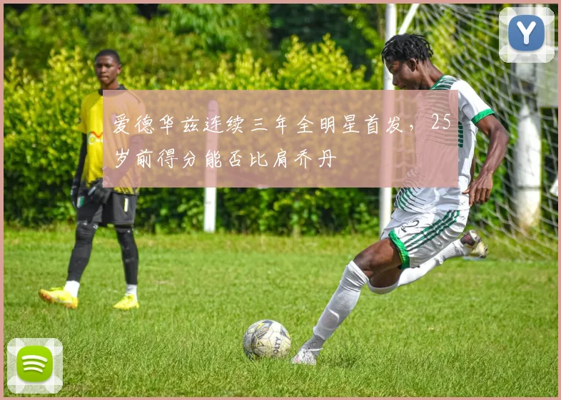 爱德华兹连续三年全明星首发，25岁前得分能否比肩乔丹