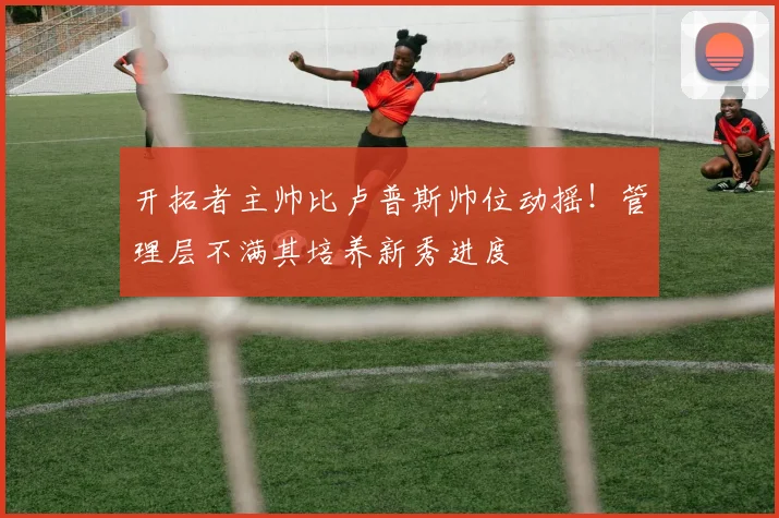 开拓者主帅比卢普斯帅位动摇！管理层不满其培养新秀进度